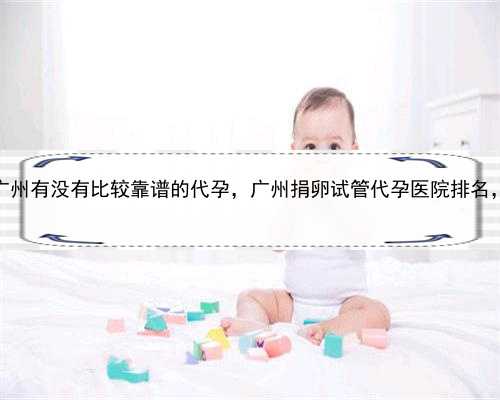 代孕怀双胞胎多少钱，广州有没有比较靠谱的代孕，广州捐卵试管代孕医院排名