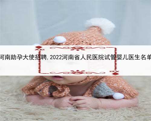 代孕是怎么样的，河南助孕大使招聘,2022河南省人民医院试管婴儿医生名单（附